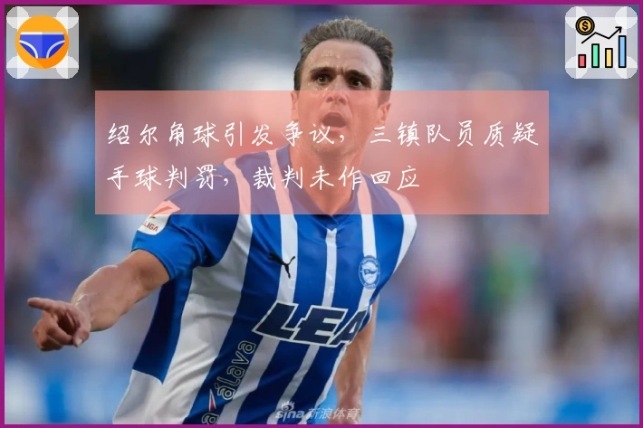 绍尔角球引发争议，三镇队员质疑手球判罚，裁判未作回应