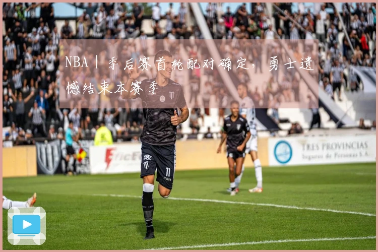 NBA｜季后赛首轮配对确定，勇士遗憾结束本赛季