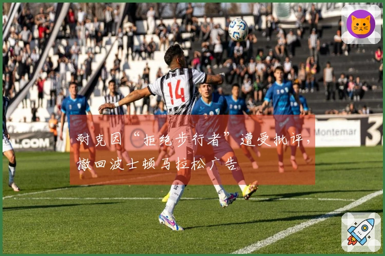 耐克因“拒绝步行者”遭受批评，撤回波士顿马拉松广告