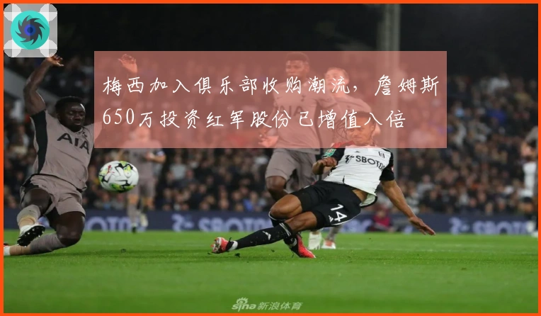 梅西加入俱乐部收购潮流，詹姆斯650万投资红军股份已增值八倍