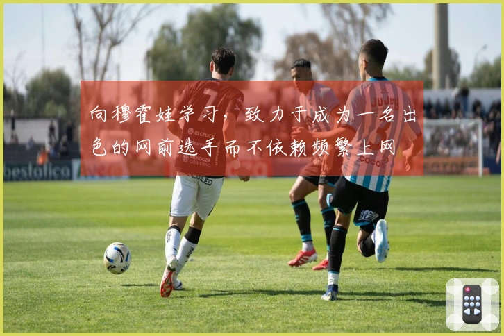 向穆霍娃学习，致力于成为一名出色的网前选手而不依赖频繁上网