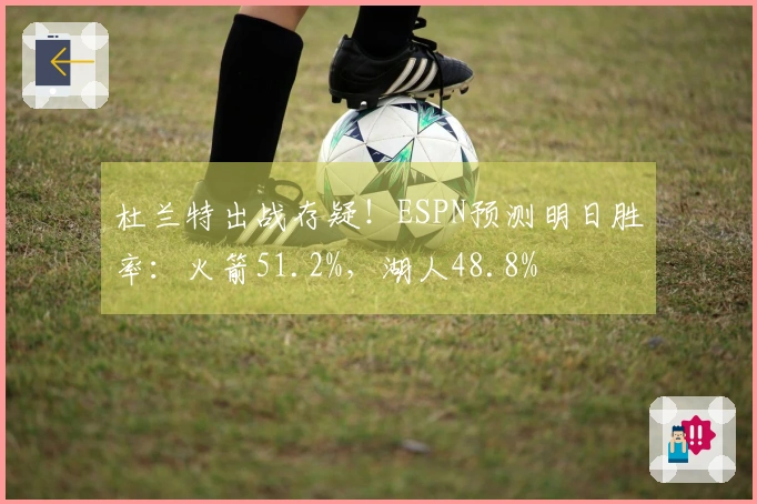 杜兰特出战存疑！ESPN预测明日胜率：火箭51.2%，湖人48.8%
