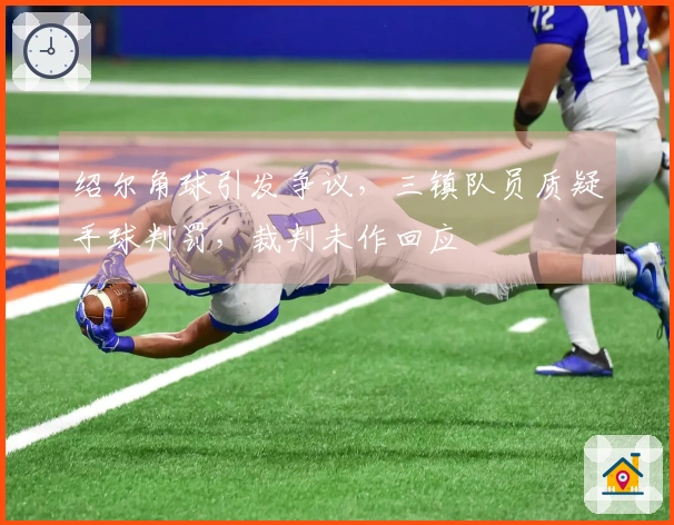 绍尔角球引发争议，三镇队员质疑手球判罚，裁判未作回应