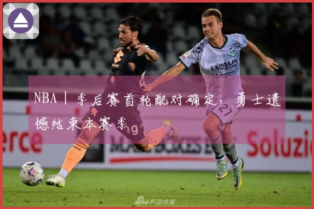 NBA｜季后赛首轮配对确定，勇士遗憾结束本赛季