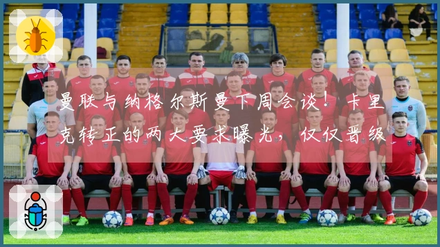 曼联与纳格尔斯曼下周会谈！卡里克转正的两大要求曝光，仅仅晋级欧冠不够