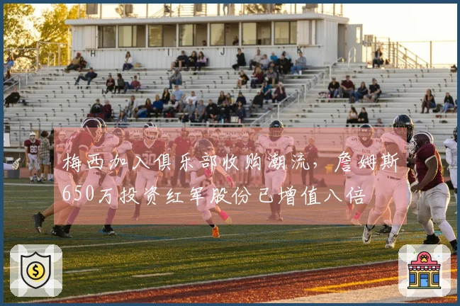 梅西加入俱乐部收购潮流，詹姆斯650万投资红军股份已增值八倍